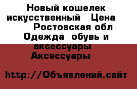 Новый кошелек искусственный › Цена ­ 300 - Ростовская обл. Одежда, обувь и аксессуары » Аксессуары   